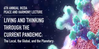 6th Annual SMU-Ikeda Peace and Harmony Lecture - Living and Thinking Through the Current Pandemic: The Local, the Global, and the Planetary