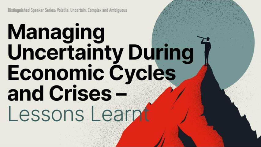 Managing Uncertainty During Economic Cycles and Crises – Lessons Learnt