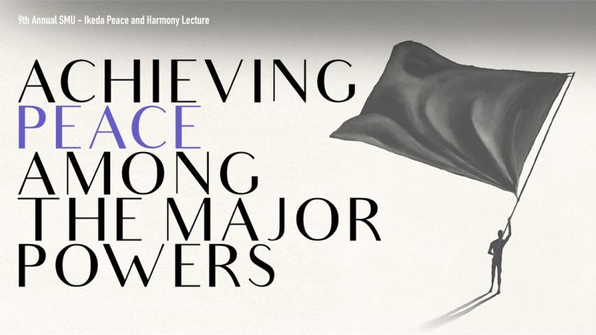 9th Annual SMU-Ikeda Peace and Harmony Lecture - Achieving Peace Among the Major Powers